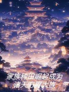 家族种田崛起成为诸天万界大族作者会空翻的猫Q