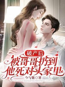 破产后被哥哥扔到他死对头家里短剧演员