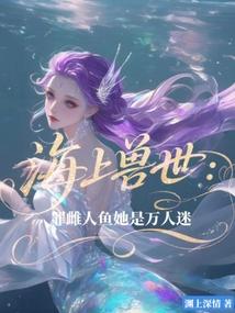 海上兽世罪雌人鱼她是万人迷全文免费阅读94章