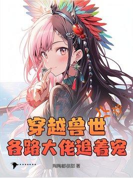 穿越兽世各路大佬追着宠动漫