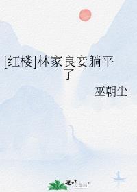红楼林家良妾躺平了 巫朝尘