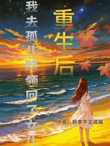 重生后我去孤儿院领回了女儿全文免费阅读